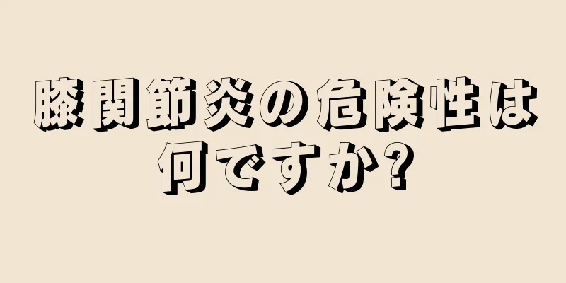 膝関節炎の危険性は何ですか?