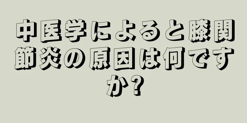 中医学によると膝関節炎の原因は何ですか?