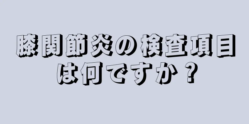 膝関節炎の検査項目は何ですか？