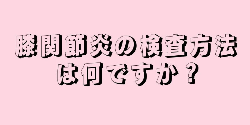 膝関節炎の検査方法は何ですか？