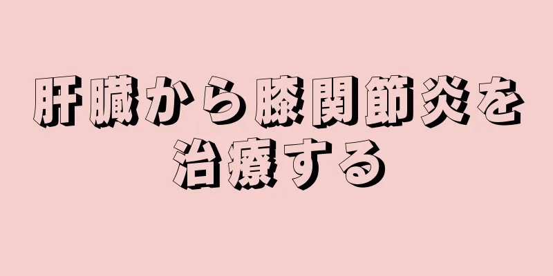 肝臓から膝関節炎を治療する