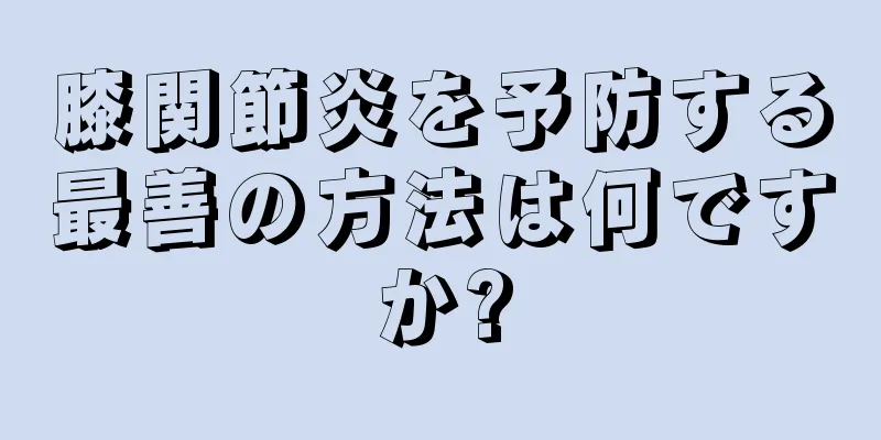 膝関節炎を予防する最善の方法は何ですか?