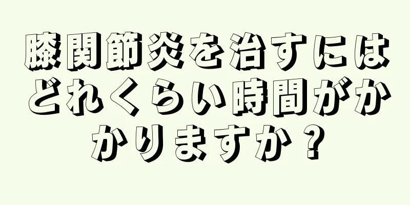 膝関節炎を治すにはどれくらい時間がかかりますか？