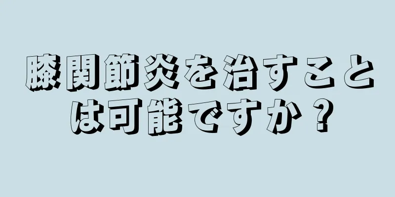 膝関節炎を治すことは可能ですか？