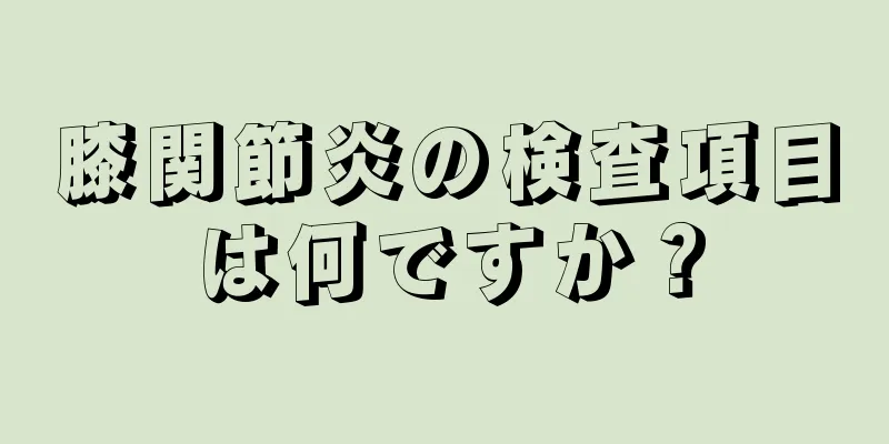 膝関節炎の検査項目は何ですか？