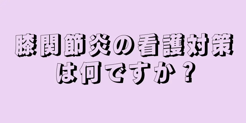 膝関節炎の看護対策は何ですか？