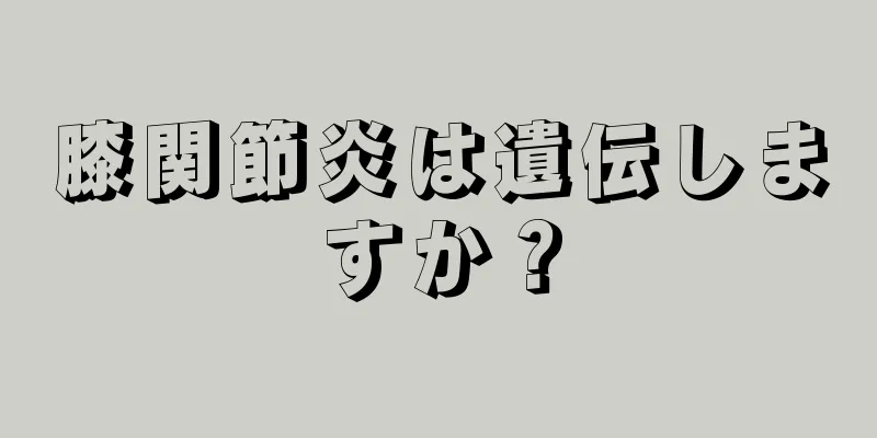 膝関節炎は遺伝しますか？