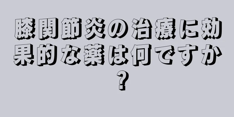 膝関節炎の治療に効果的な薬は何ですか？