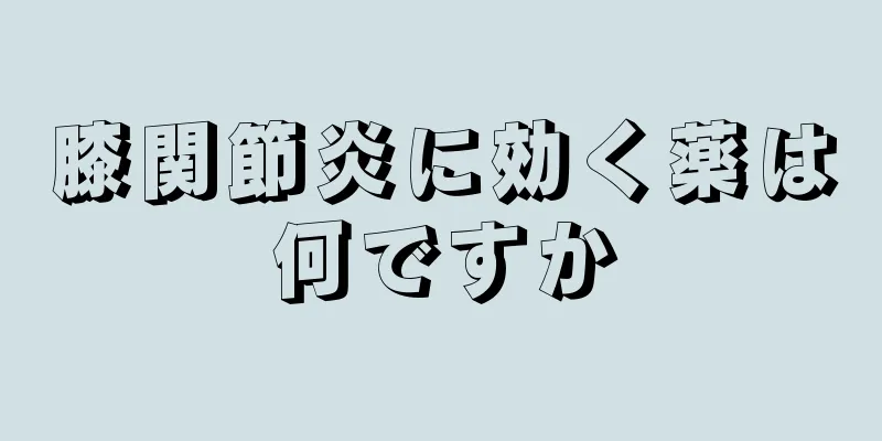 膝関節炎に効く薬は何ですか