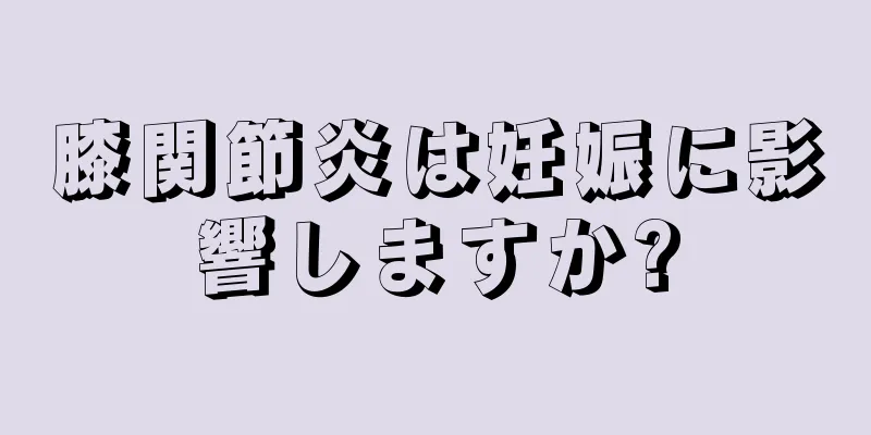 膝関節炎は妊娠に影響しますか?
