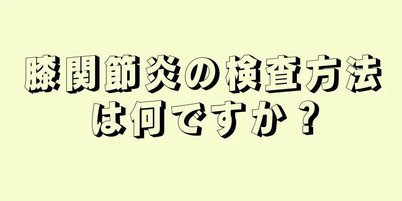 膝関節炎の検査方法は何ですか？