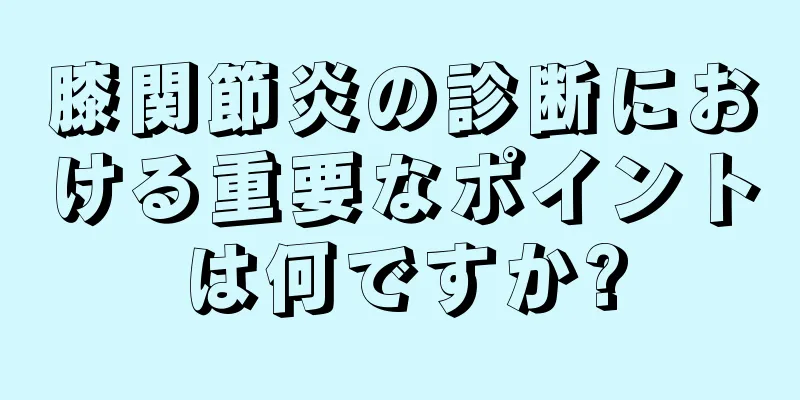 膝関節炎の診断における重要なポイントは何ですか?