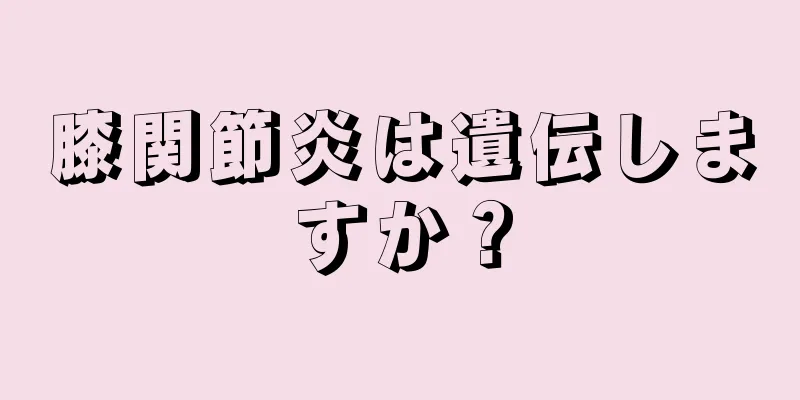 膝関節炎は遺伝しますか？
