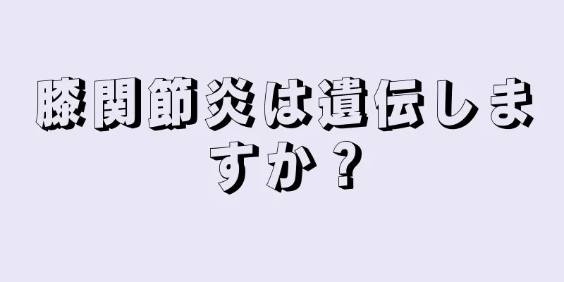 膝関節炎は遺伝しますか？