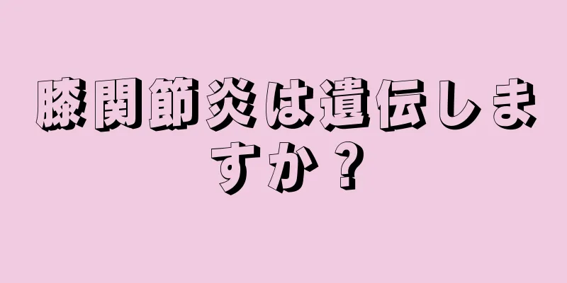 膝関節炎は遺伝しますか？