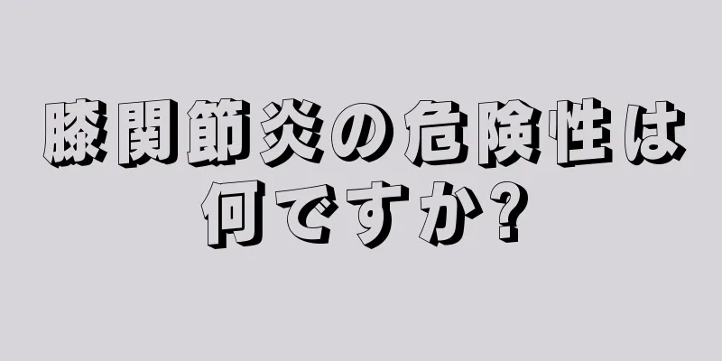 膝関節炎の危険性は何ですか?