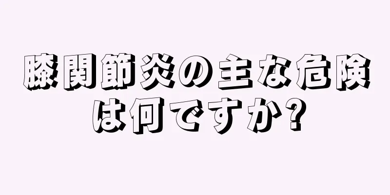 膝関節炎の主な危険は何ですか?