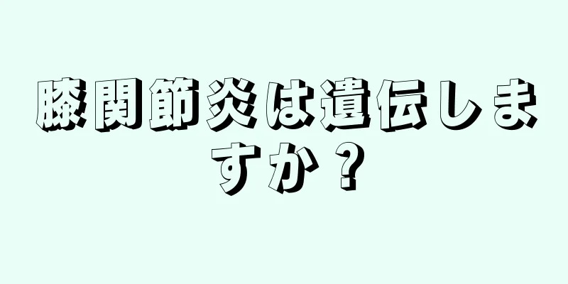 膝関節炎は遺伝しますか？