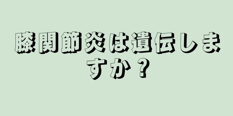 膝関節炎は遺伝しますか？