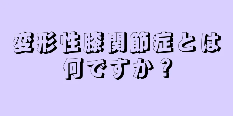 変形性膝関節症とは何ですか？