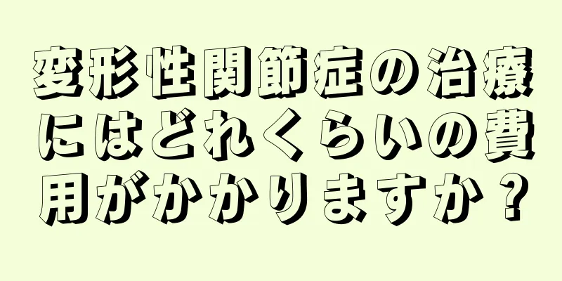 変形性関節症の治療にはどれくらいの費用がかかりますか？