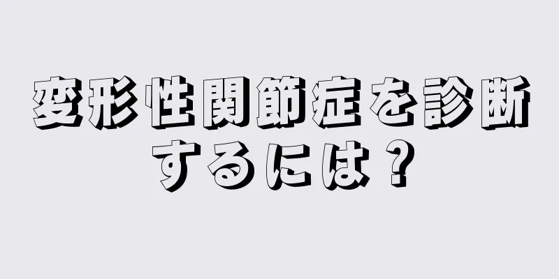 変形性関節症を診断するには？