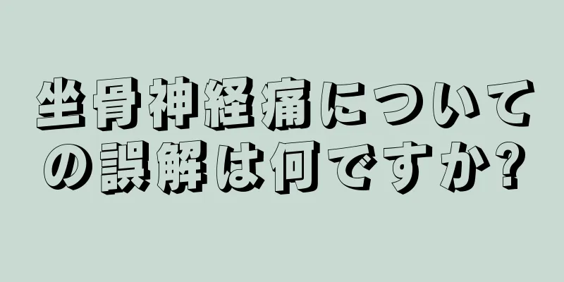 坐骨神経痛についての誤解は何ですか?