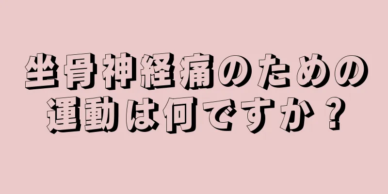 坐骨神経痛のための運動は何ですか？