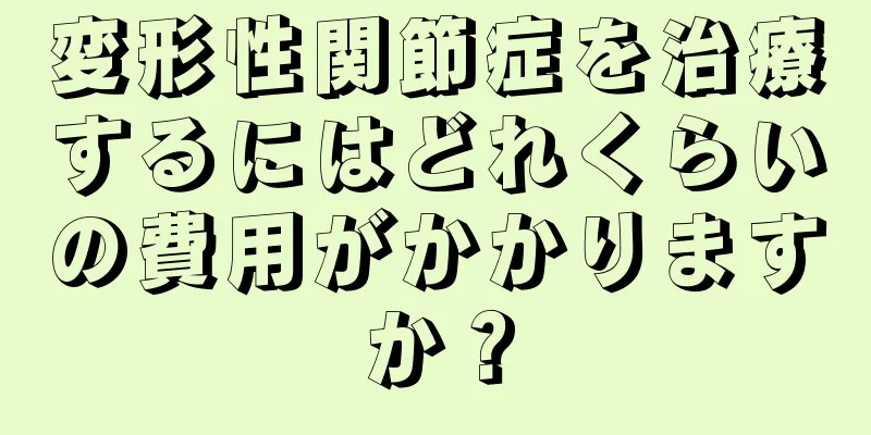 変形性関節症を治療するにはどれくらいの費用がかかりますか？