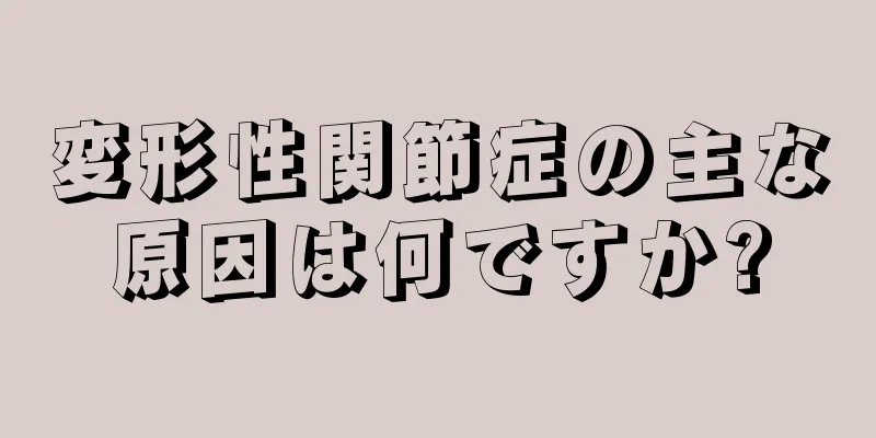 変形性関節症の主な原因は何ですか?