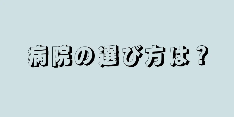 病院の選び方は？
