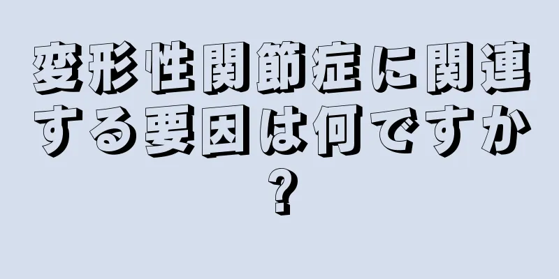 変形性関節症に関連する要因は何ですか?