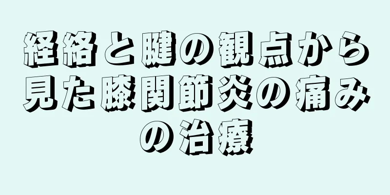 経絡と腱の観点から見た膝関節炎の痛みの治療
