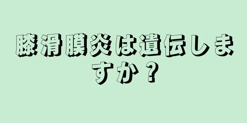 膝滑膜炎は遺伝しますか？