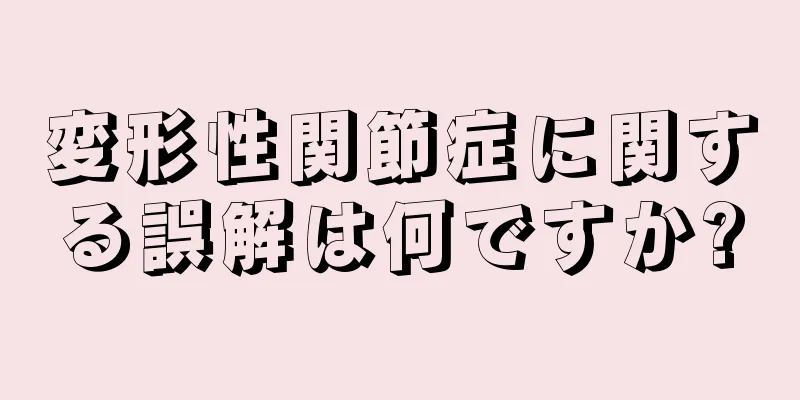 変形性関節症に関する誤解は何ですか?