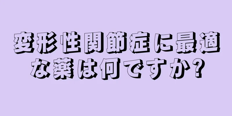 変形性関節症に最適な薬は何ですか?