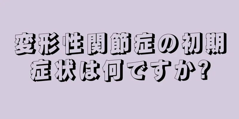 変形性関節症の初期症状は何ですか?