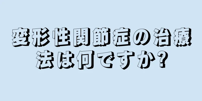 変形性関節症の治療法は何ですか?