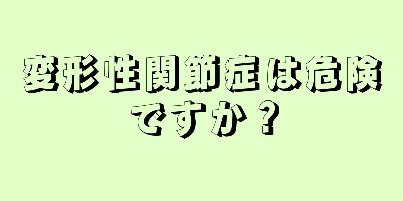 変形性関節症は危険ですか？