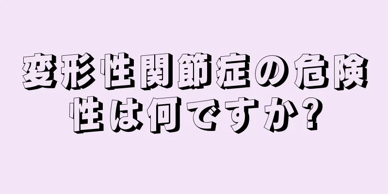 変形性関節症の危険性は何ですか?