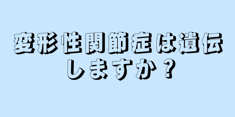変形性関節症は遺伝しますか？