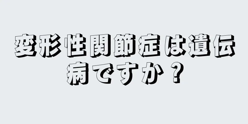 変形性関節症は遺伝病ですか？