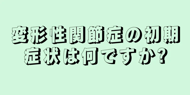 変形性関節症の初期症状は何ですか?