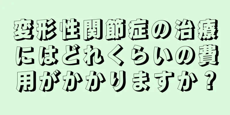 変形性関節症の治療にはどれくらいの費用がかかりますか？