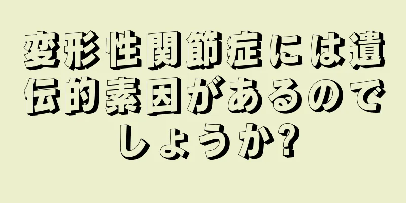 変形性関節症には遺伝的素因があるのでしょうか?