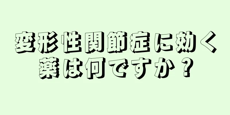 変形性関節症に効く薬は何ですか？