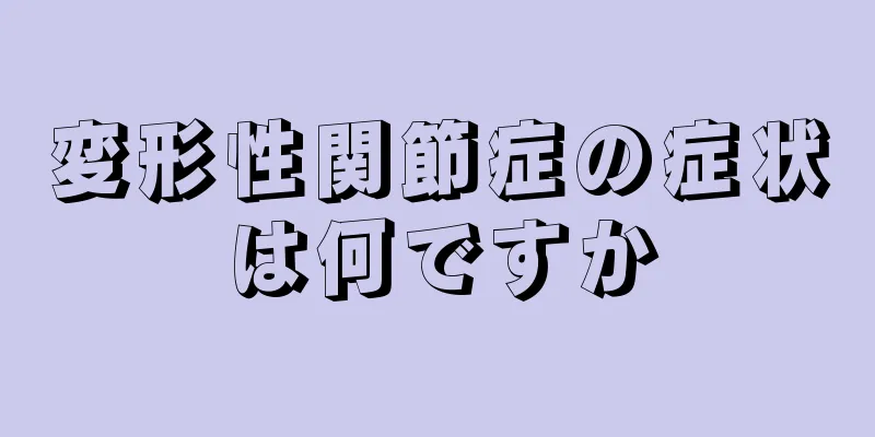 変形性関節症の症状は何ですか