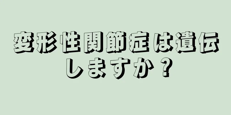 変形性関節症は遺伝しますか？