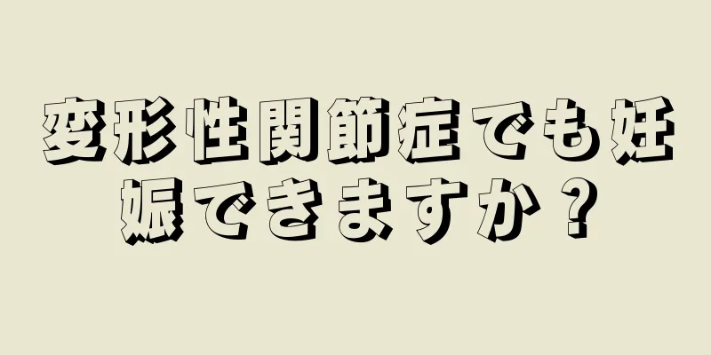 変形性関節症でも妊娠できますか？