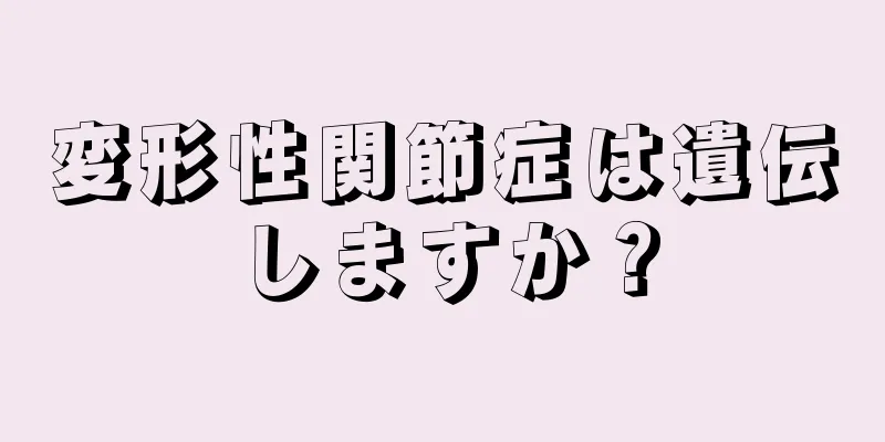 変形性関節症は遺伝しますか？